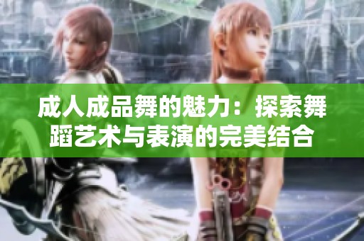 成人成品舞的魅力：探索舞蹈艺术与表演的完美结合