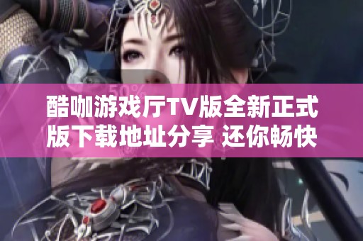 酷咖游戏厅TV版全新正式版下载地址分享 还你畅快游戏体验