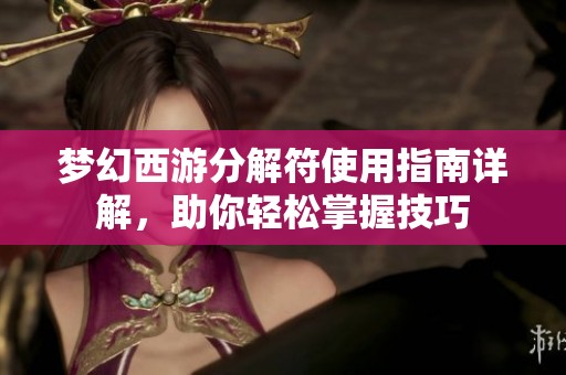 梦幻西游分解符使用指南详解，助你轻松掌握技巧