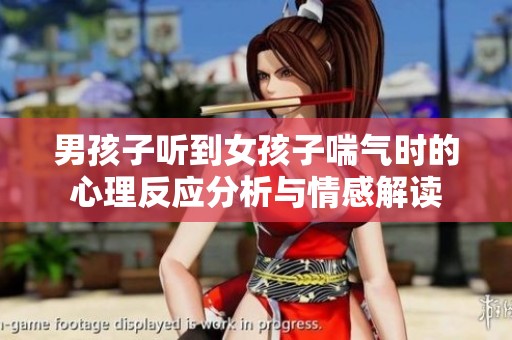 男孩子听到女孩子喘气时的心理反应分析与情感解读