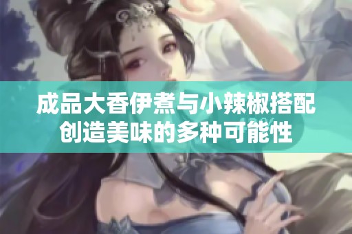 成品大香伊煮与小辣椒搭配创造美味的多种可能性