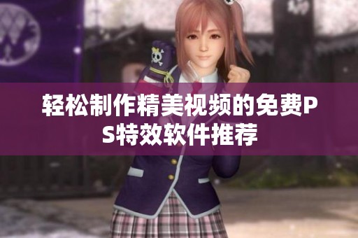 轻松制作精美视频的免费PS特效软件推荐