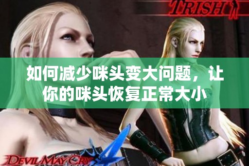 如何减少咪头变大问题，让你的咪头恢复正常大小
