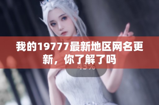 我的19777最新地区网名更新，你了解了吗