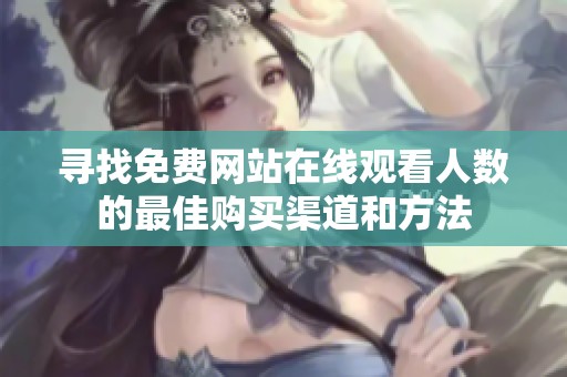 寻找免费网站在线观看人数的最佳购买渠道和方法