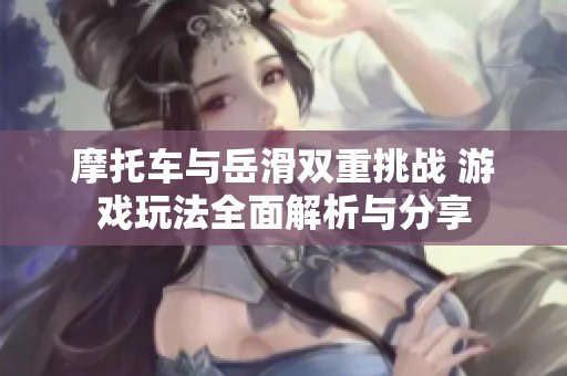 摩托车与岳滑双重挑战 游戏玩法全面解析与分享
