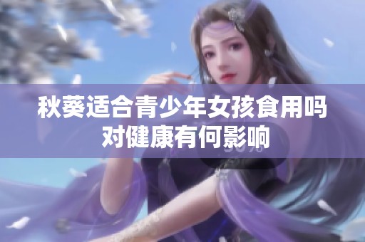 秋葵适合青少年女孩食用吗 对健康有何影响