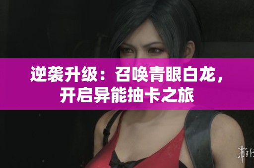 逆袭升级：召唤青眼白龙，开启异能抽卡之旅