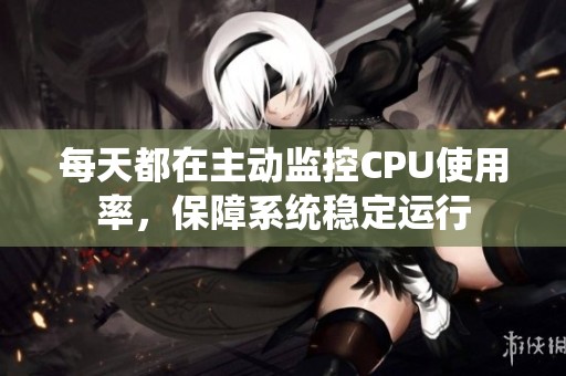 每天都在主动监控CPU使用率，保障系统稳定运行