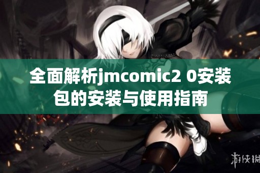 全面解析jmcomic2 0安装包的安装与使用指南