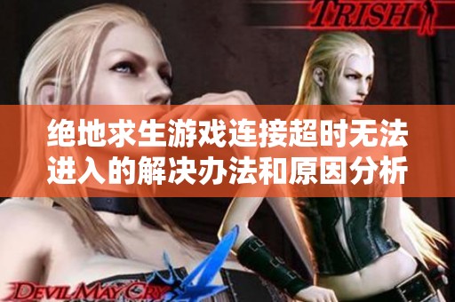 绝地求生游戏连接超时无法进入的解决办法和原因分析