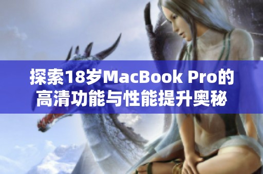 探索18岁MacBook Pro的高清功能与性能提升奥秘