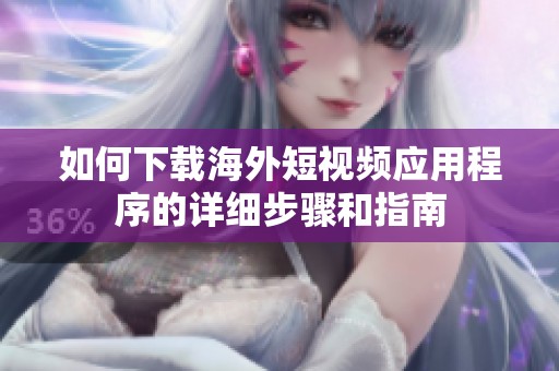 如何下载海外短视频应用程序的详细步骤和指南