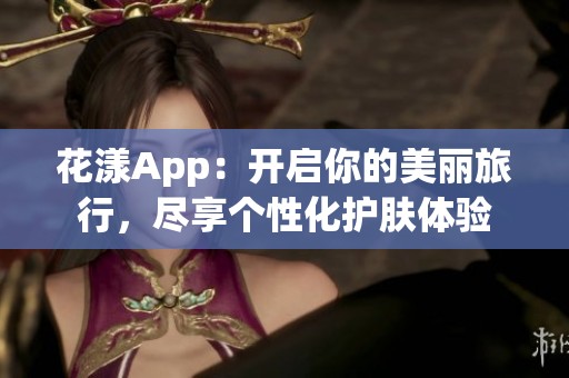 花漾App：开启你的美丽旅行，尽享个性化护肤体验