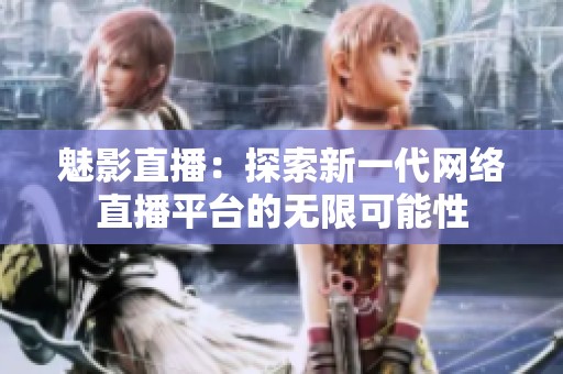 魅影直播：探索新一代网络直播平台的无限可能性
