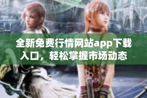 全新免费行情网站app下载入口，轻松掌握市场动态