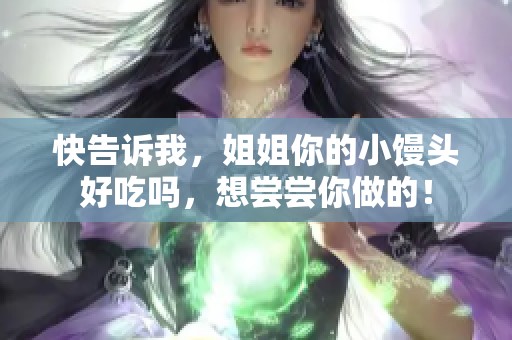 快告诉我，姐姐你的小馒头好吃吗，想尝尝你做的！