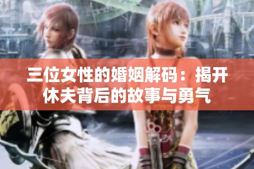 三位女性的婚姻解码：揭开休夫背后的故事与勇气