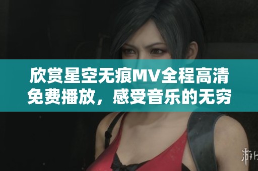欣赏星空无痕MV全程高清免费播放，感受音乐的无穷魅力