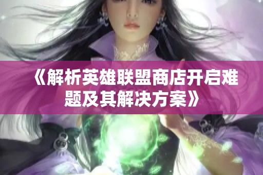 《解析英雄联盟商店开启难题及其解决方案》