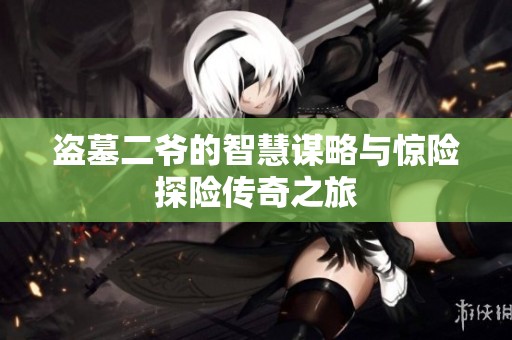 盗墓二爷的智慧谋略与惊险探险传奇之旅