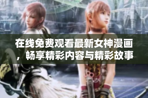 在线免费观看最新女神漫画，畅享精彩内容与精彩故事