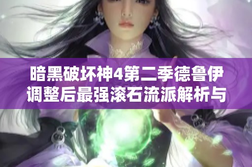 暗黑破坏神4第二季德鲁伊调整后最强滚石流派解析与攻略
