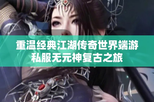 重温经典江湖传奇世界端游私服无元神复古之旅