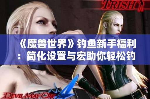 《魔兽世界》钓鱼新手福利：简化设置与宏助你轻松钓鱼