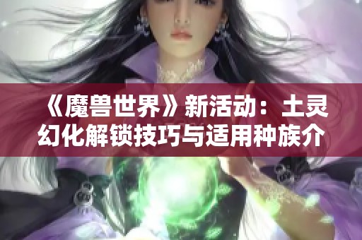 《魔兽世界》新活动：土灵幻化解锁技巧与适用种族介绍