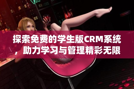 探索免费的学生版CRM系统，助力学习与管理精彩无限