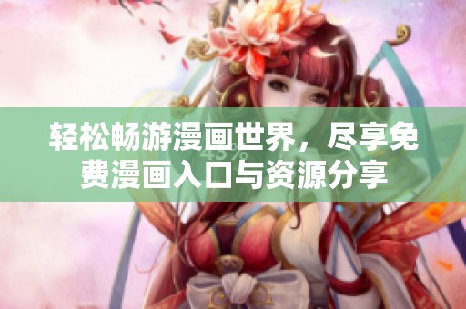 轻松畅游漫画世界，尽享免费漫画入口与资源分享