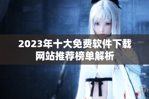 2023年十大免费软件下载网站推荐榜单解析