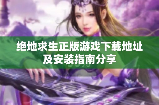 绝地求生正版游戏下载地址及安装指南分享