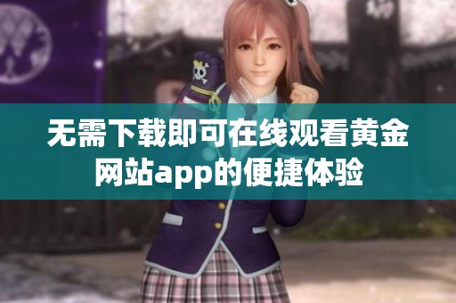 无需下载即可在线观看黄金网站app的便捷体验