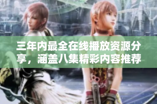 三年内最全在线播放资源分享，涵盖八集精彩内容推荐