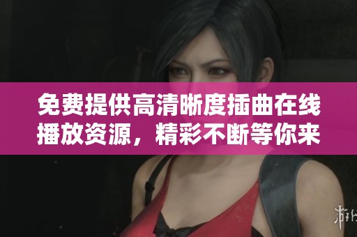 免费提供高清晰度插曲在线播放资源，精彩不断等你来听