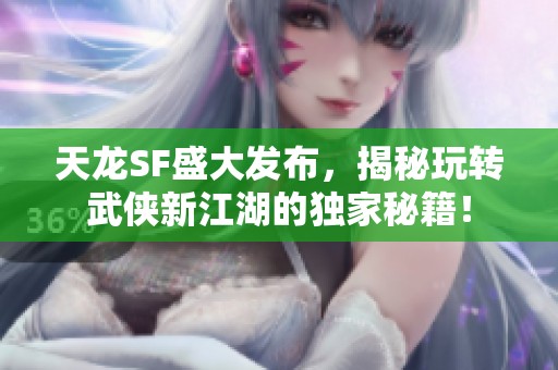 天龙SF盛大发布，揭秘玩转武侠新江湖的独家秘籍！