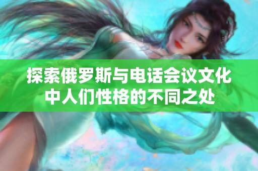 探索俄罗斯与电话会议文化中人们性格的不同之处