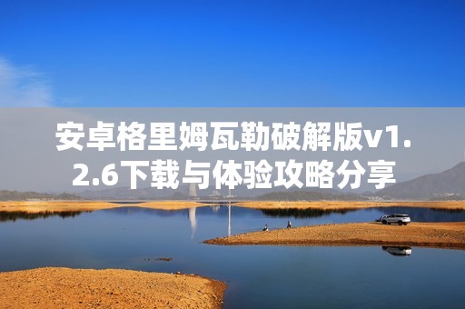 安卓格里姆瓦勒破解版v1.2.6下载与体验攻略分享