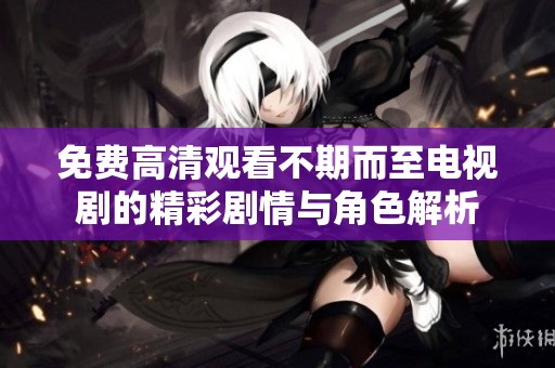 免费高清观看不期而至电视剧的精彩剧情与角色解析