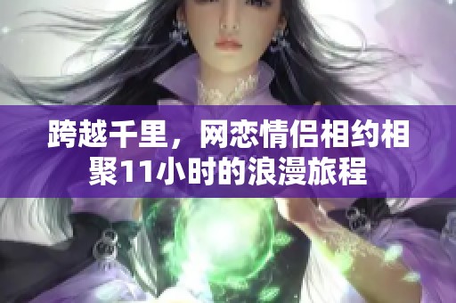 跨越千里，网恋情侣相约相聚11小时的浪漫旅程