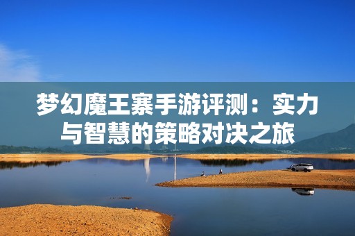 梦幻魔王寨手游评测：实力与智慧的策略对决之旅