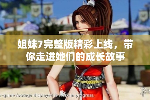 姐妹7完整版精彩上线，带你走进她们的成长故事