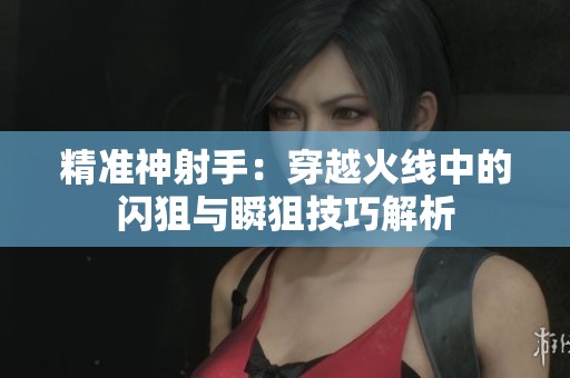 精准神射手：穿越火线中的闪狙与瞬狙技巧解析