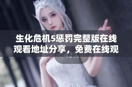 生化危机5惩罚完整版在线观看地址分享，免费在线观看VIP版资源