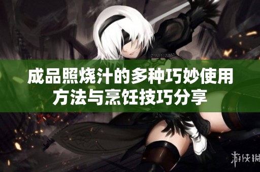 成品照烧汁的多种巧妙使用方法与烹饪技巧分享