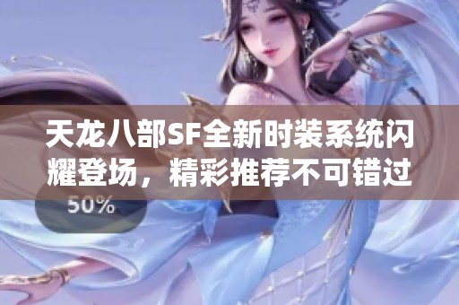 天龙八部SF全新时装系统闪耀登场，精彩推荐不可错过！