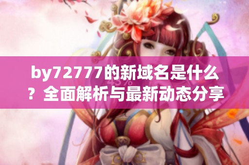 by72777的新域名是什么？全面解析与最新动态分享