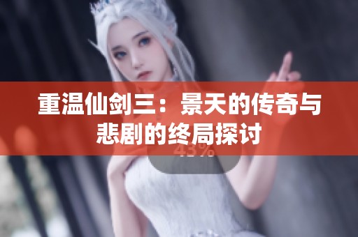 重温仙剑三：景天的传奇与悲剧的终局探讨